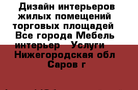 Дизайн интерьеров жилых помещений, торговых площадей - Все города Мебель, интерьер » Услуги   . Нижегородская обл.,Саров г.